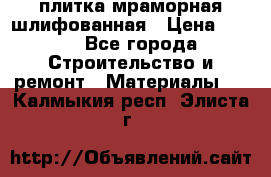 плитка мраморная шлифованная › Цена ­ 200 - Все города Строительство и ремонт » Материалы   . Калмыкия респ.,Элиста г.